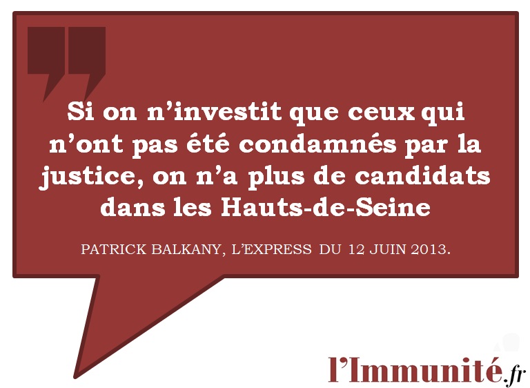P. Balkany: Si on n'investit que ceux qui n'ont pas été condamnés par la justice, on n'a plus de candidats dans les Hauts-de-Seine (L'Express, le 12 juin 2013).