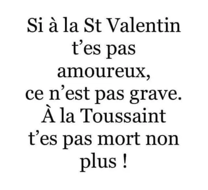 Si à la Saint Valentin t'es pas amoureux, ce n'est pas grave, à la Toussaint t'es pas mort non plus (bis).