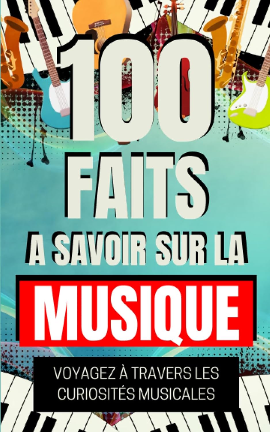 100 Faits a Savoir sur la Musique: Voyagez à travers les curiosités musicales